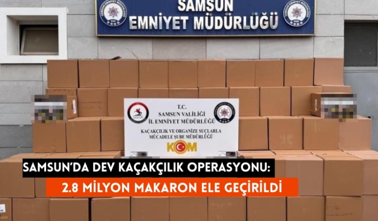 Samsun’da dev kaçakçılık operasyonu: 2.8 milyon makaron ele geçirildi