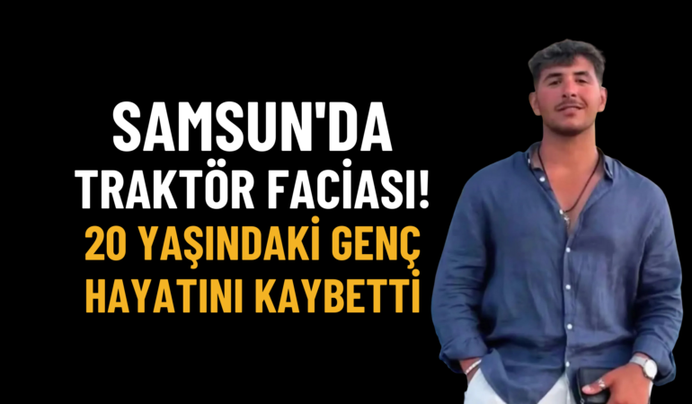 Samsun’da traktör faciası! 20 yaşındaki genç hayatını kaybetti